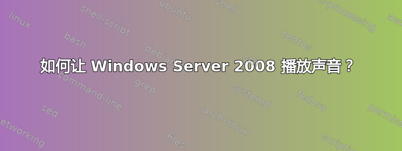 如何让 Windows Server 2008 播放声音？