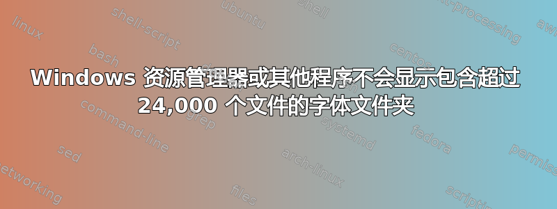 Windows 资源管理器或其他程序不会显示包含超过 24,000 个文件的字体文件夹