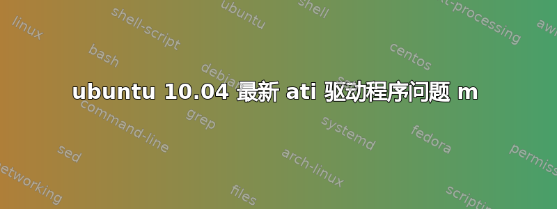 ubuntu 10.04 最新 ati 驱动程序问题 m