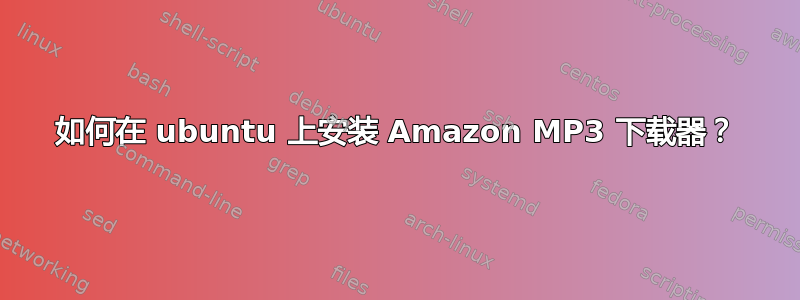 如何在 ubuntu 上安装 Amazon MP3 下载器？