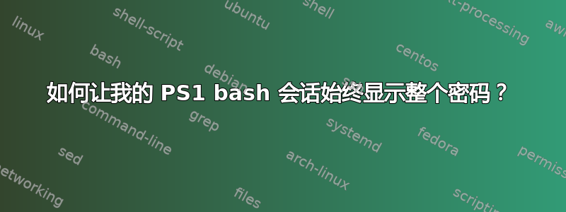 如何让我的 PS1 bash 会话始终显示整个密码？