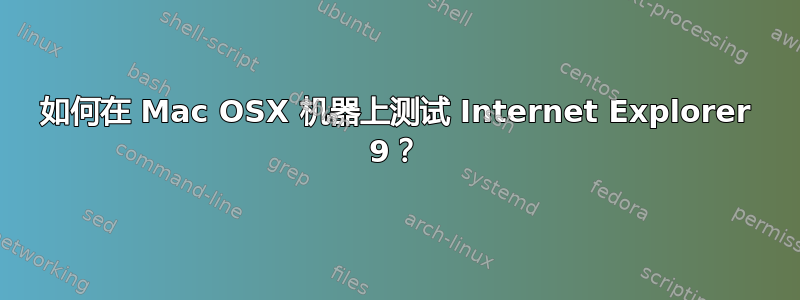 如何在 Mac OSX 机器上测试 Internet Explorer 9？