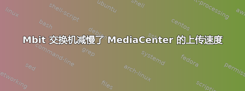 1000 Mbit 交换机减慢了 MediaCenter 的上传速度