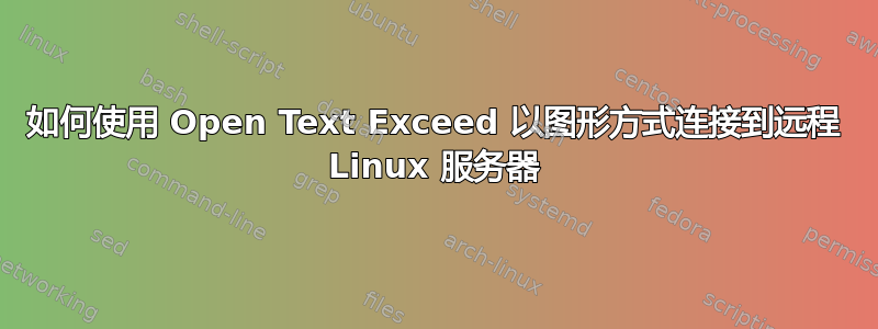 如何使用 Open Text Exceed 以图形方式连接到远程 Linux 服务器