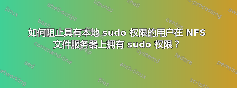 如何阻止具有本地 sudo 权限的用户在 NFS 文件服务器上拥有 sudo 权限？