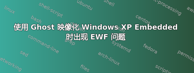 使用 Ghost 映像化 Windows XP Embedded 时出现 EWF 问题