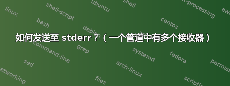 如何发送至 stderr？（一个管道中有多个接收器）