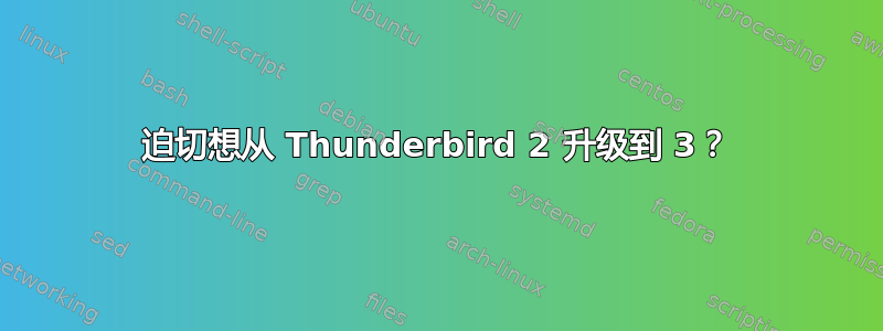 迫切想从 Thunderbird 2 升级到 3？