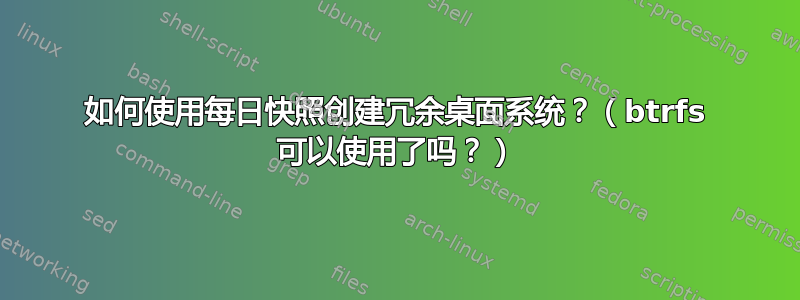 如何使用每日快照创建冗余桌面系统？（btrfs 可以使用了吗？）