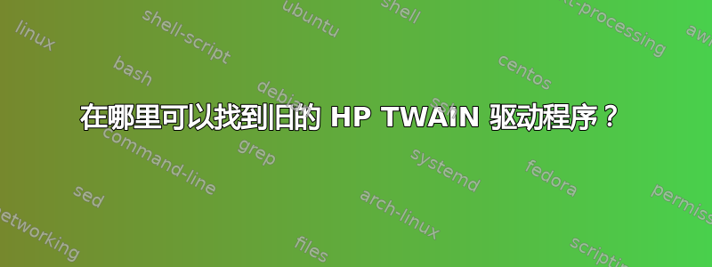 在哪里可以找到旧的 HP TWAIN 驱动程序？