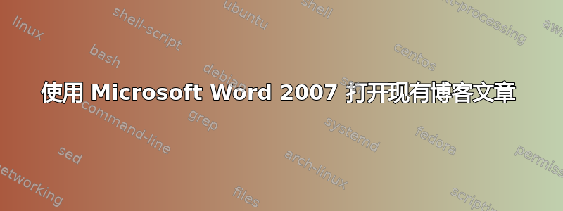 使用 Microsoft Word 2007 打开现有博客文章