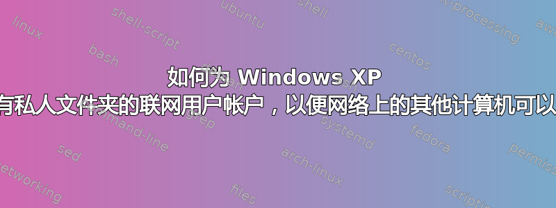 如何为 Windows XP 设置带有私人文件夹的联网用户帐户，以便网络上的其他计算机可以访问？