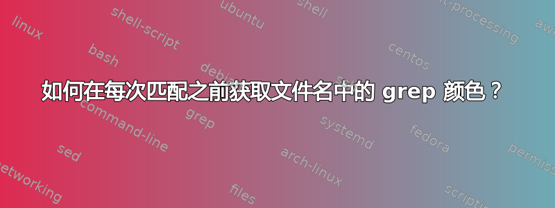 如何在每次匹配之前获取文件名中的 grep 颜色？