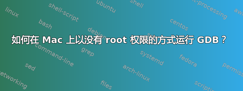 如何在 Mac 上以没有 root 权限的方式运行 GDB？