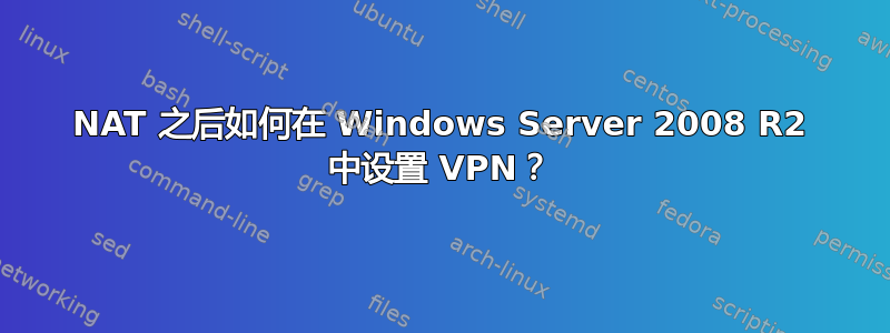 NAT 之后如何在 Windows Server 2008 R2 中设置 VPN？