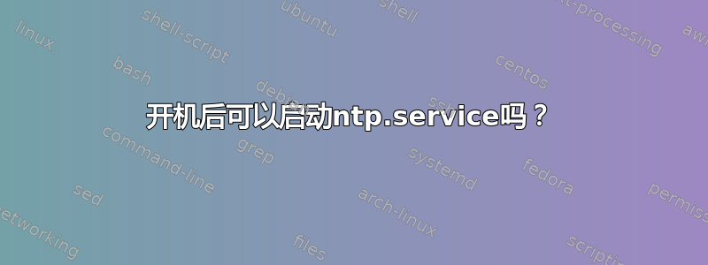 开机后可以启动ntp.service吗？