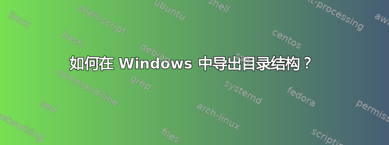 如何在 Windows 中导出目录结构？