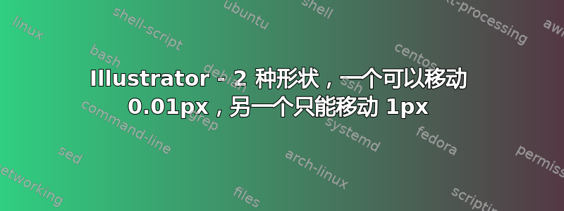 Illustrator - 2 种形状，一个可以移动 0.01px，另一个只能移动 1px