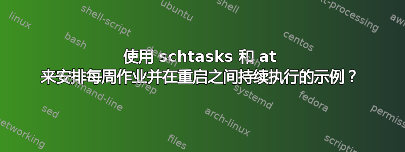 使用 schtasks 和 at 来安排每周作业并在重启之间持续执行的示例？