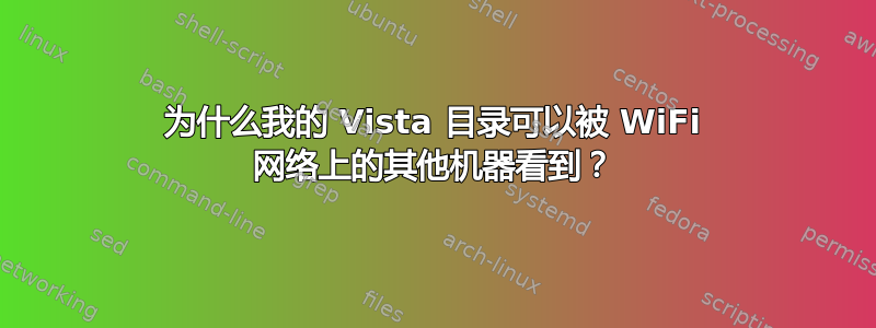 为什么我的 Vista 目录可以被 WiFi 网络上的其他机器看到？