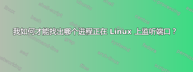 我如何才能找出哪个进程正在 Linux 上监听端口？