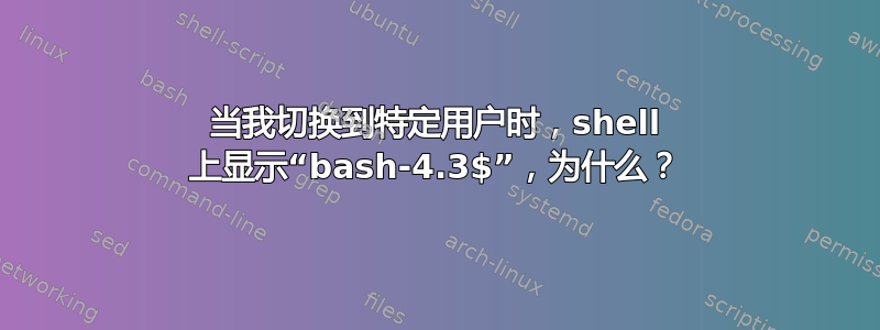 当我切换到特定用户时，shell 上显示“bash-4.3$”，为什么？