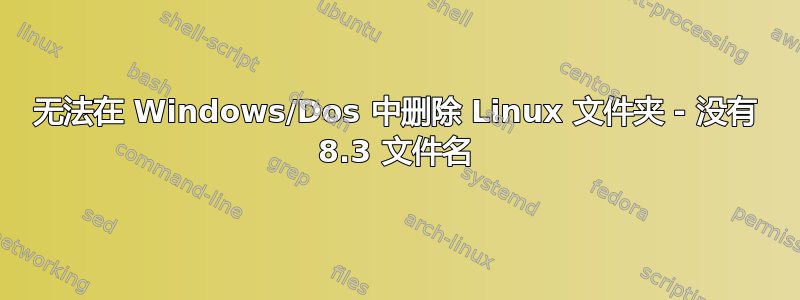 无法在 Windows/Dos 中删除 Linux 文件夹 - 没有 8.3 文件名