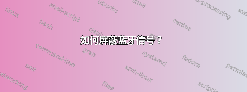 如何屏蔽蓝牙信号？