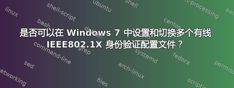 是否可以在 Windows 7 中设置和切换多个有线 IEEE802.1X 身份验证配置文件？