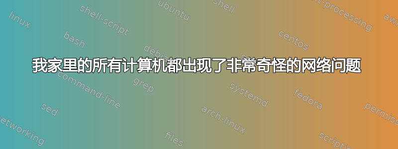 我家里的所有计算机都出现了非常奇怪的网络问题