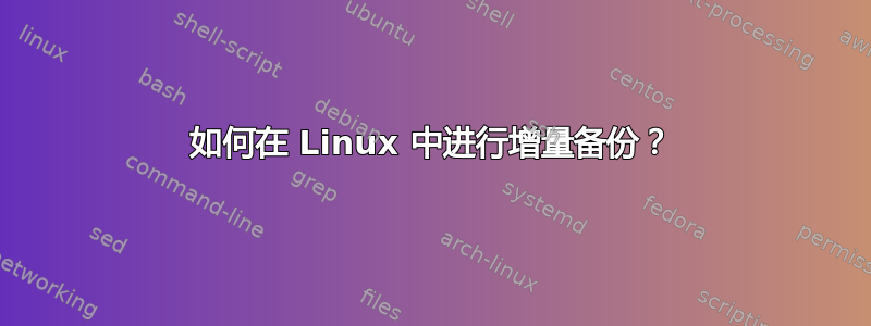 如何在 Linux 中进行增量备份？