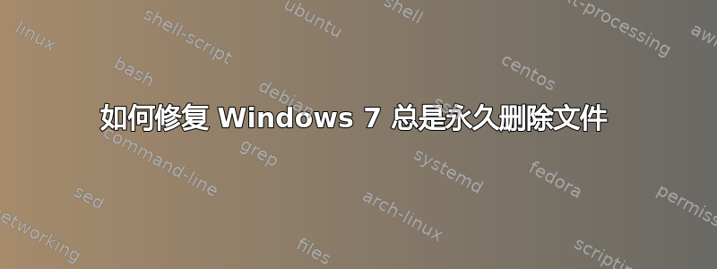 如何修复 Windows 7 总是永久删除文件