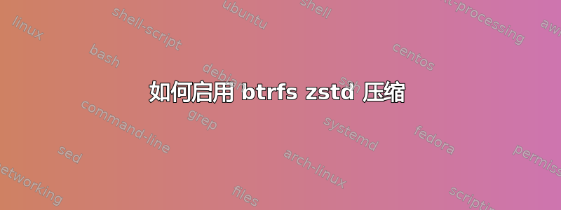 如何启用 btrfs zstd 压缩