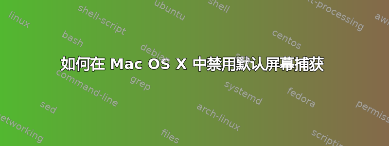 如何在 Mac OS X 中禁用默认屏幕捕获