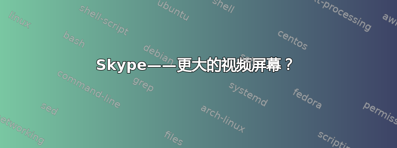 Skype——更大的视频屏幕？