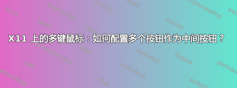 X11 上的多键鼠标：如何配置多个按钮作为中间按钮？