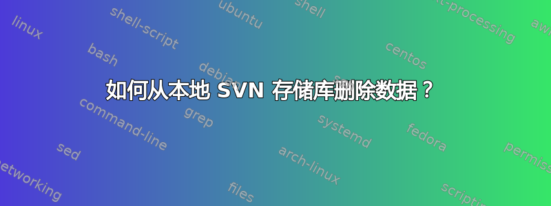 如何从本地 SVN 存储库删除数据？