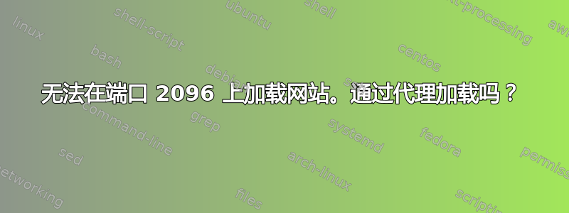 无法在端口 2096 上加载网站。通过代理加载吗？