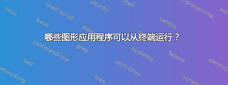 哪些图形应用程序可以从终端运行？