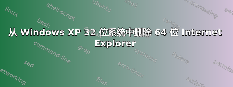 从 Windows XP 32 位系统中删除 64 位 Internet Explorer