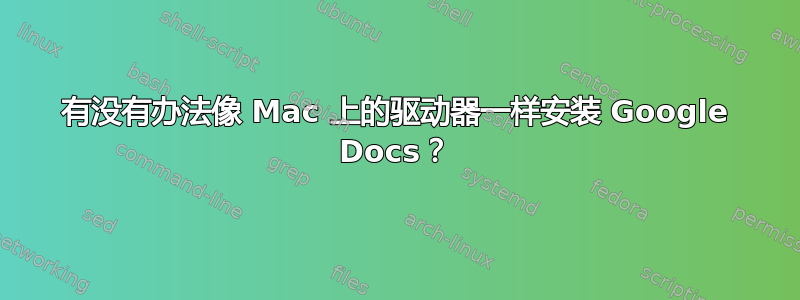 有没有办法像 Mac 上的驱动器一样安装 Google Docs？