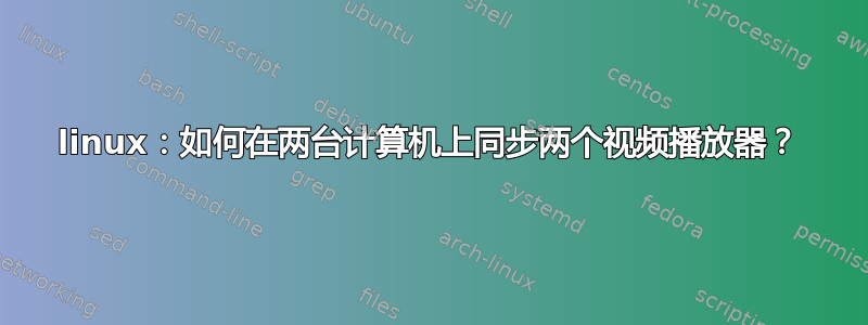 linux：如何在两台计算机上同步两个视频播放器？