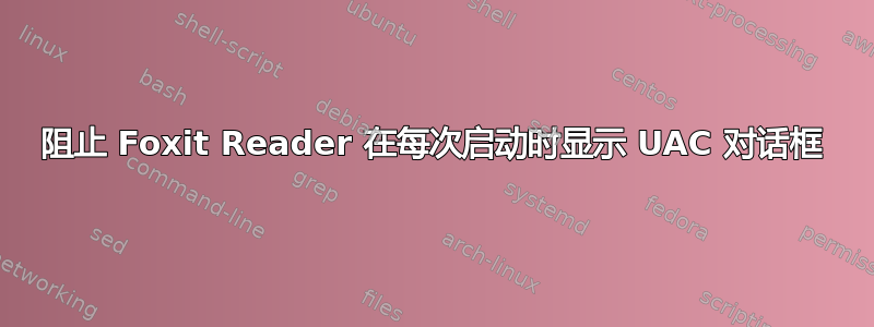 阻止 Foxit Reader 在每次启动时显示 UAC 对话框