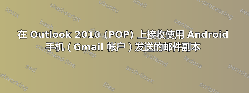 在 Outlook 2010 (POP) 上接收使用 Android 手机（Gmail 帐户）发送的邮件副本