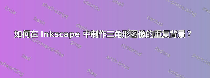 如何在 Inkscape 中制作三角形图像的重复背景？