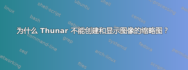 为什么 Thunar 不能创建和显示图像的缩略图？