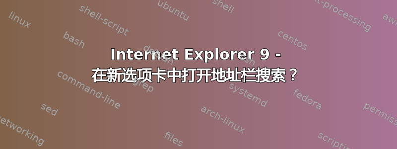 Internet Explorer 9 - 在新选项卡中打开地址栏搜索？