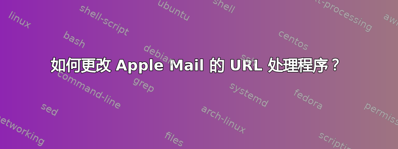 如何更改 Apple Mail 的 URL 处理程序？