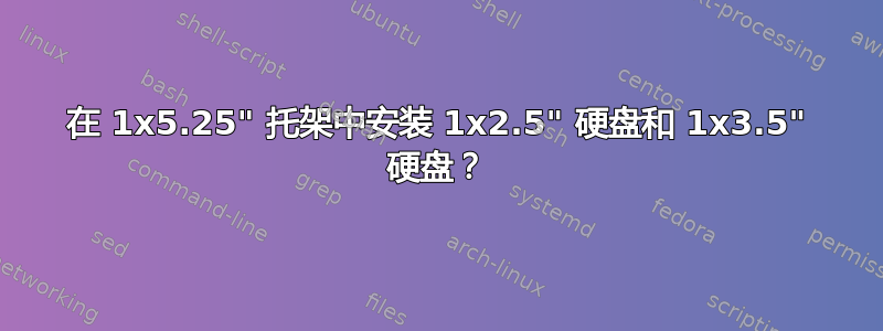 在 1x5.25" 托架中安装 1x2.5" 硬盘和 1x3.5" 硬盘？