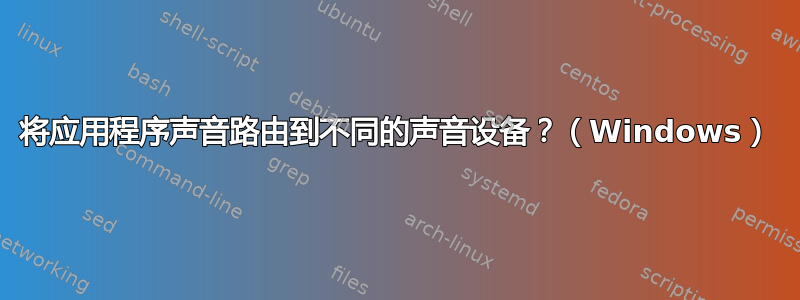 将应用程序声音路由到不同的声音设备？（Windows）